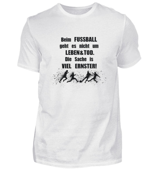 Beim Fussball geht es nicht um Leben & Tod. Die Sache is viel ernster!  - Unisex  T-Shirt